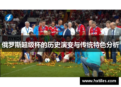 俄罗斯超级杯的历史演变与传统特色分析
