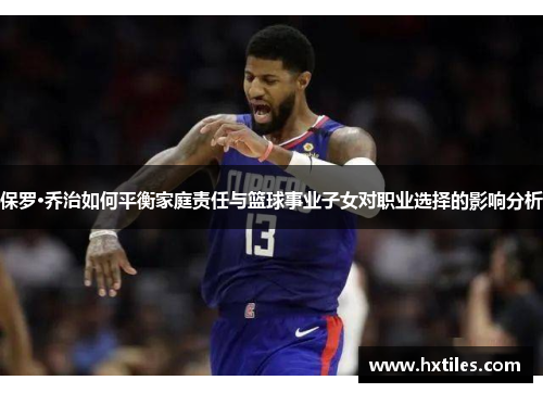 保罗·乔治如何平衡家庭责任与篮球事业子女对职业选择的影响分析