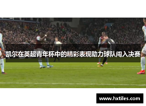 凯尔在英超青年杯中的精彩表现助力球队闯入决赛
