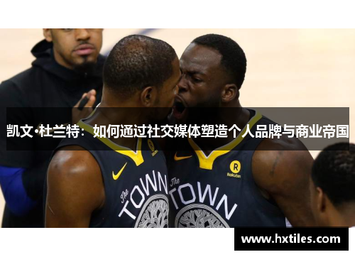 凯文·杜兰特：如何通过社交媒体塑造个人品牌与商业帝国