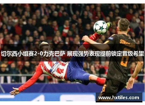 切尔西小组赛2-0力克巴萨 展现强势表现提前锁定晋级希望