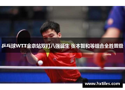 乒乓球WTT金奈站双打八强诞生 张本智和等组合全胜晋级