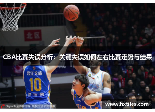 CBA比赛失误分析：关键失误如何左右比赛走势与结果