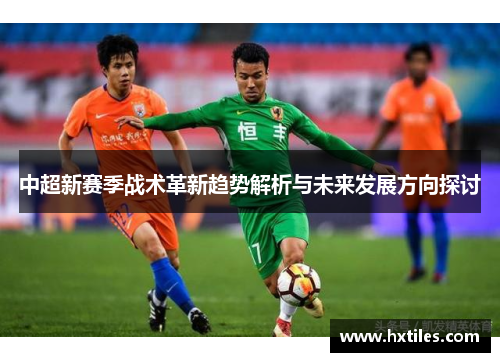 中超新赛季战术革新趋势解析与未来发展方向探讨