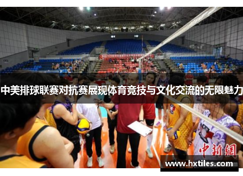 中美排球联赛对抗赛展现体育竞技与文化交流的无限魅力