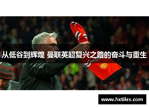 从低谷到辉煌 曼联英超复兴之路的奋斗与重生