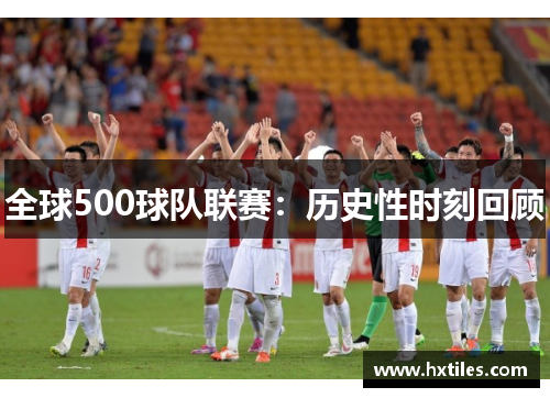 全球500球队联赛：历史性时刻回顾