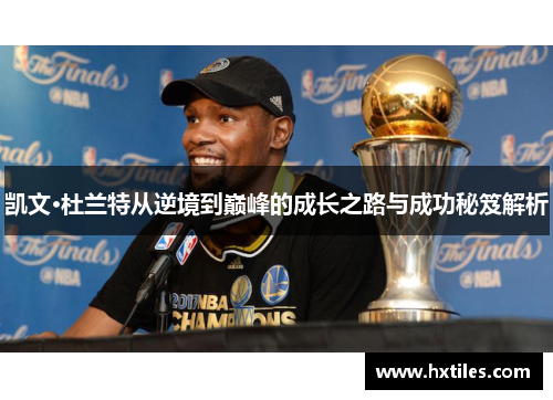 凯文·杜兰特从逆境到巅峰的成长之路与成功秘笈解析