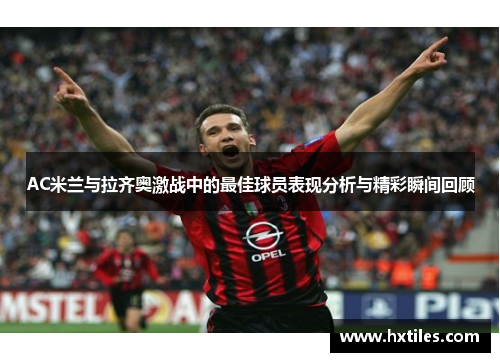 AC米兰与拉齐奥激战中的最佳球员表现分析与精彩瞬间回顾