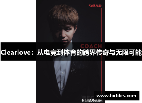 Clearlove：从电竞到体育的跨界传奇与无限可能