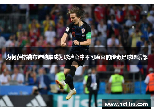 为何萨格勒布迪纳摩成为球迷心中不可磨灭的传奇足球俱乐部