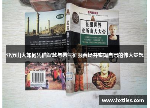亚历山大如何凭借智慧与勇气征服赛场并实现自己的伟大梦想