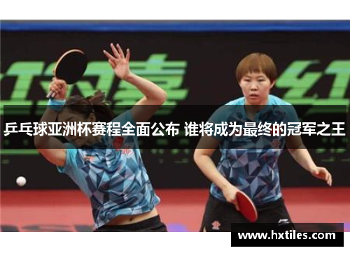 乒乓球亚洲杯赛程全面公布 谁将成为最终的冠军之王