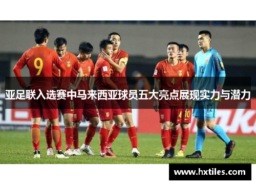 亚足联入选赛中马来西亚球员五大亮点展现实力与潜力