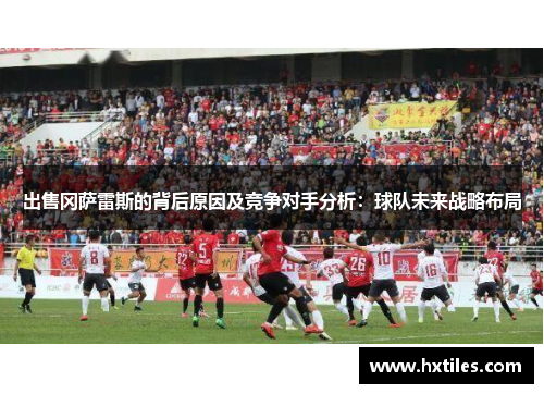 出售冈萨雷斯的背后原因及竞争对手分析：球队未来战略布局