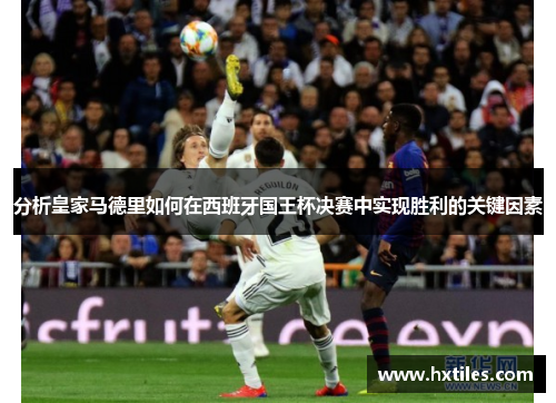 分析皇家马德里如何在西班牙国王杯决赛中实现胜利的关键因素