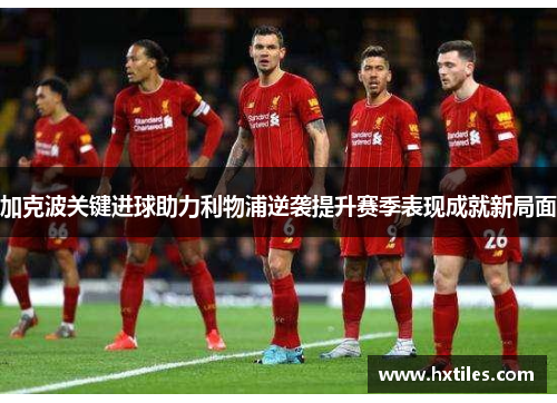 加克波关键进球助力利物浦逆袭提升赛季表现成就新局面