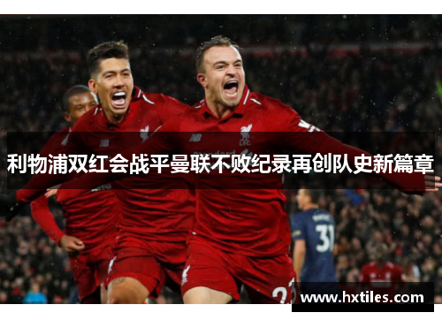 利物浦双红会战平曼联不败纪录再创队史新篇章