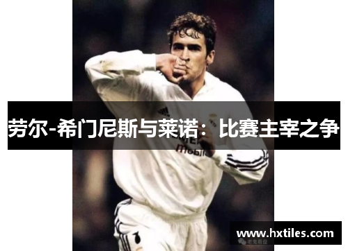 劳尔-希门尼斯与莱诺：比赛主宰之争