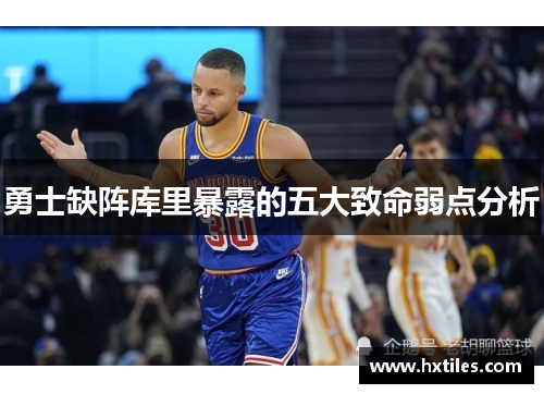 勇士缺阵库里暴露的五大致命弱点分析