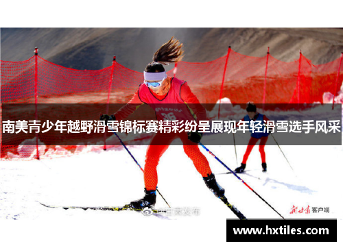 南美青少年越野滑雪锦标赛精彩纷呈展现年轻滑雪选手风采