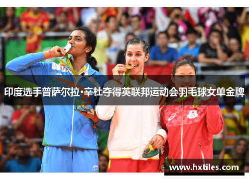印度选手普萨尔拉·辛杜夺得英联邦运动会羽毛球女单金牌