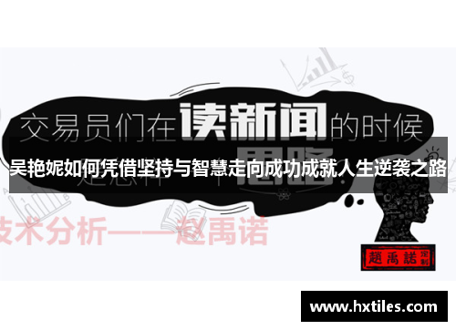 吴艳妮如何凭借坚持与智慧走向成功成就人生逆袭之路