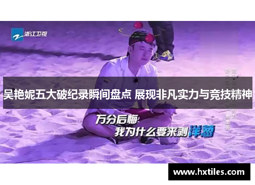 吴艳妮五大破纪录瞬间盘点 展现非凡实力与竞技精神