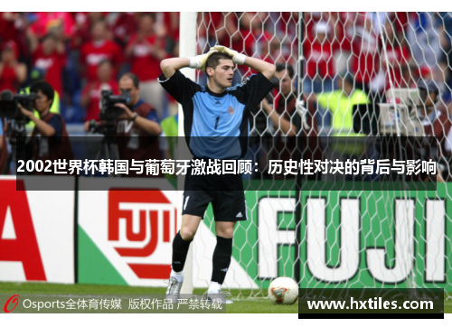 2002世界杯韩国与葡萄牙激战回顾：历史性对决的背后与影响