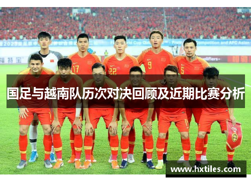 国足与越南队历次对决回顾及近期比赛分析