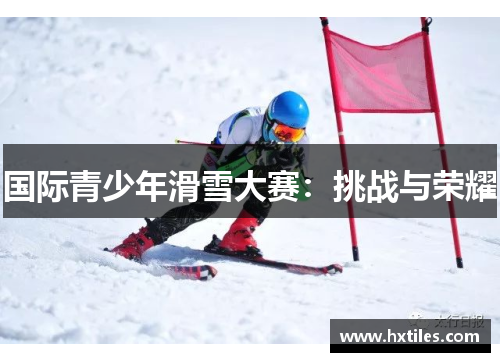 国际青少年滑雪大赛：挑战与荣耀
