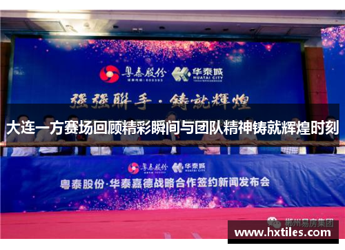 大连一方赛场回顾精彩瞬间与团队精神铸就辉煌时刻