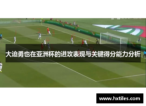 大迫勇也在亚洲杯的进攻表现与关键得分能力分析