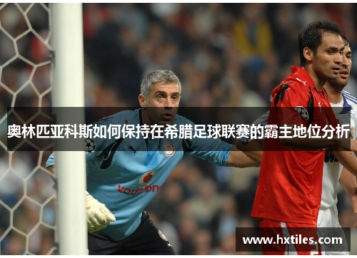 奥林匹亚科斯如何保持在希腊足球联赛的霸主地位分析