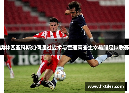 奥林匹亚科斯如何通过战术与管理策略主宰希腊足球联赛