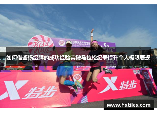 如何借鉴杨绍辉的成功经验突破马拉松纪录提升个人极限表现