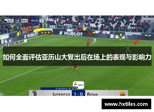 如何全面评估亚历山大复出后在场上的表现与影响力