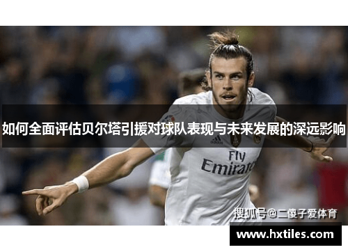 如何全面评估贝尔塔引援对球队表现与未来发展的深远影响