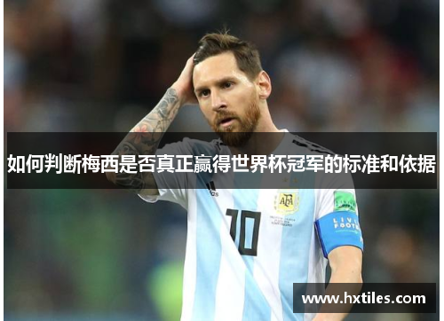 如何判断梅西是否真正赢得世界杯冠军的标准和依据