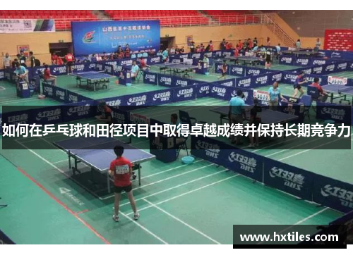 如何在乒乓球和田径项目中取得卓越成绩并保持长期竞争力