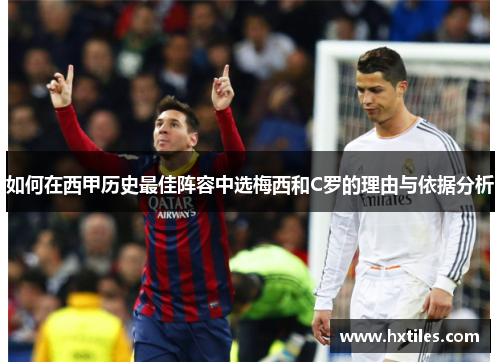 如何在西甲历史最佳阵容中选梅西和C罗的理由与依据分析 如何在西甲历史最佳阵容中选梅西和C罗的理由与依据分析