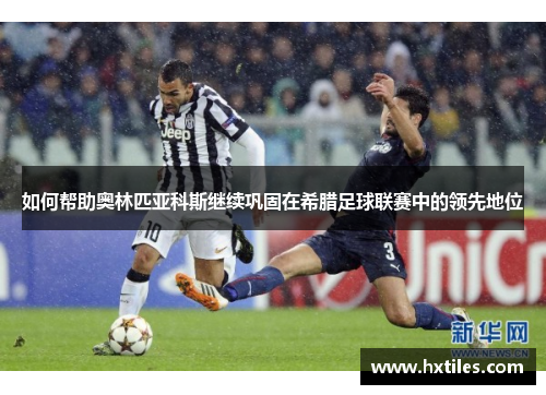 如何帮助奥林匹亚科斯继续巩固在希腊足球联赛中的领先地位