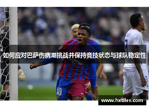 如何应对巴萨伤病潮挑战并保持竞技状态与球队稳定性 如何应对巴萨伤病潮挑战并保持竞技状态与球队稳定性