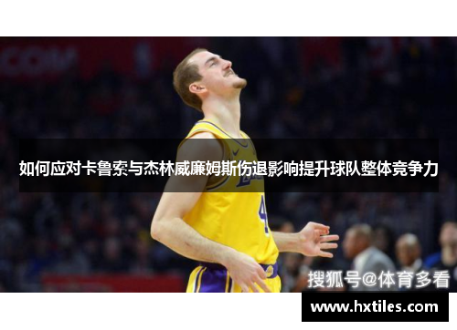 如何应对卡鲁索与杰林威廉姆斯伤退影响提升球队整体竞争力 如何应对卡鲁索与杰林威廉姆斯伤退影响提升球队整体竞争力