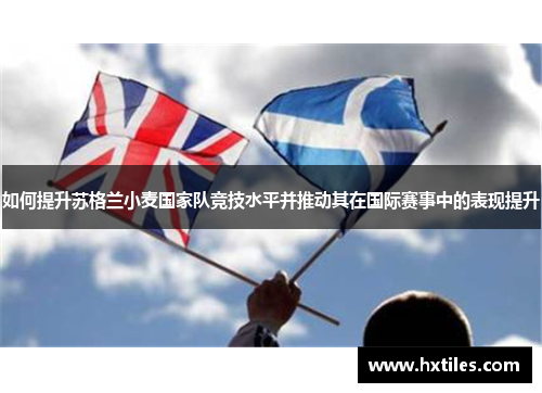 如何提升苏格兰小麦国家队竞技水平并推动其在国际赛事中的表现提升
