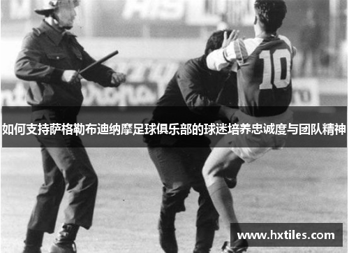 如何支持萨格勒布迪纳摩足球俱乐部的球迷培养忠诚度与团队精神