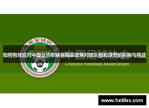 如何有效应对中国足协职联赛降薪政策对俱乐部和球员的影响与挑战 如何有效应对中国足协职联赛降薪政策对俱乐部和球员的影响与挑战