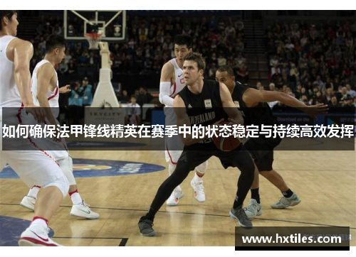 如何确保法甲锋线精英在赛季中的状态稳定与持续高效发挥