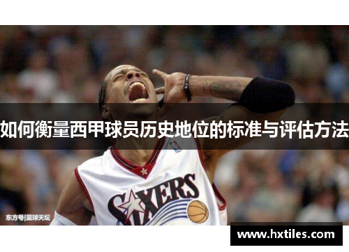 如何衡量西甲球员历史地位的标准与评估方法
