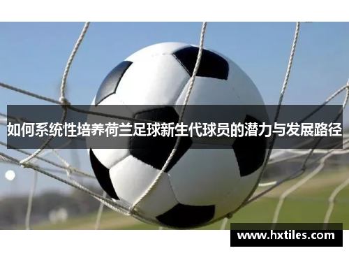 如何系统性培养荷兰足球新生代球员的潜力与发展路径